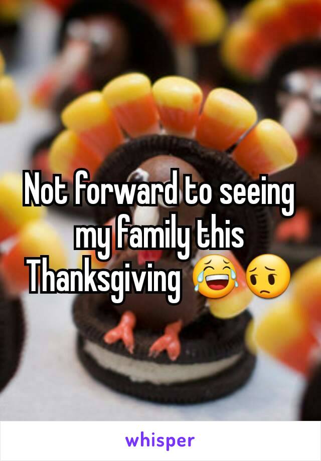 Not forward to seeing my family this Thanksgiving 😂😔
