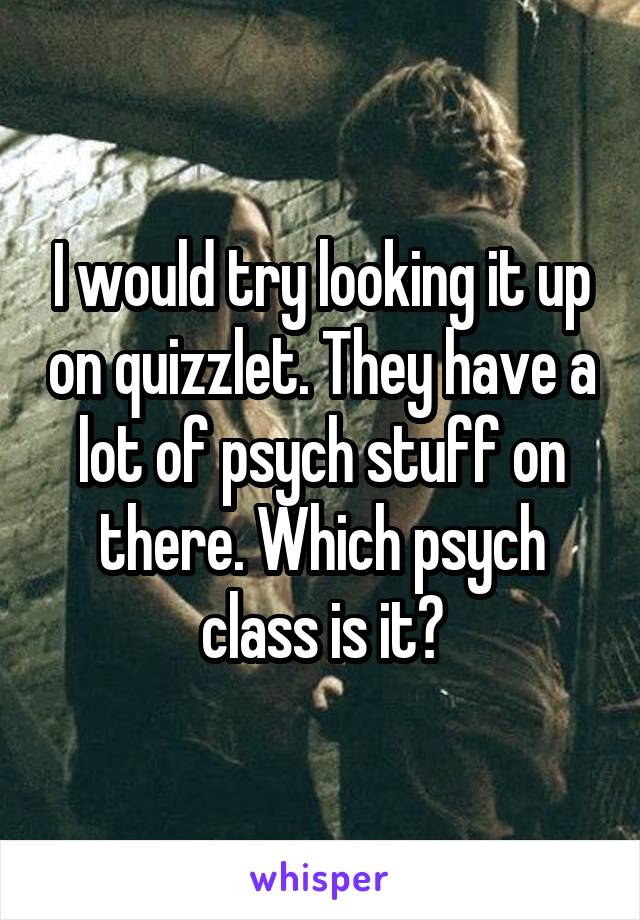 I would try looking it up on quizzlet. They have a lot of psych stuff on there. Which psych class is it?