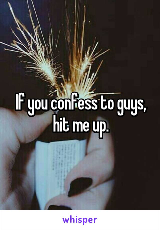 If you confess to guys, hit me up.