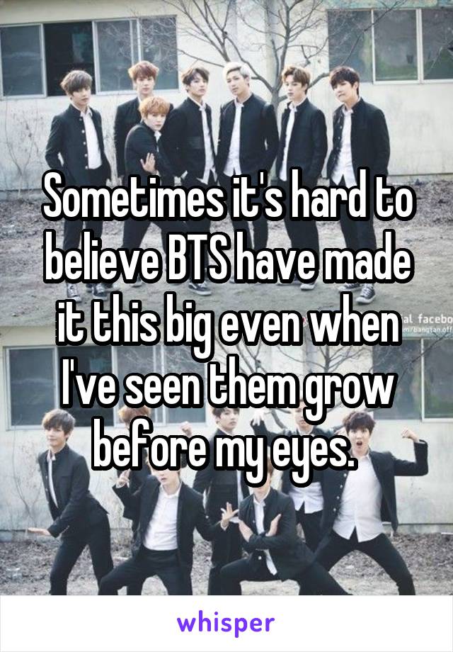 Sometimes it's hard to believe BTS have made it this big even when I've seen them grow before my eyes. 