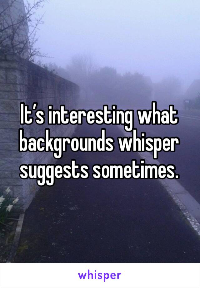 It’s interesting what backgrounds whisper suggests sometimes. 