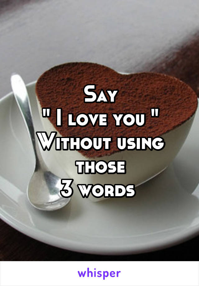 Say
" I love you "
Without using those
3 words 