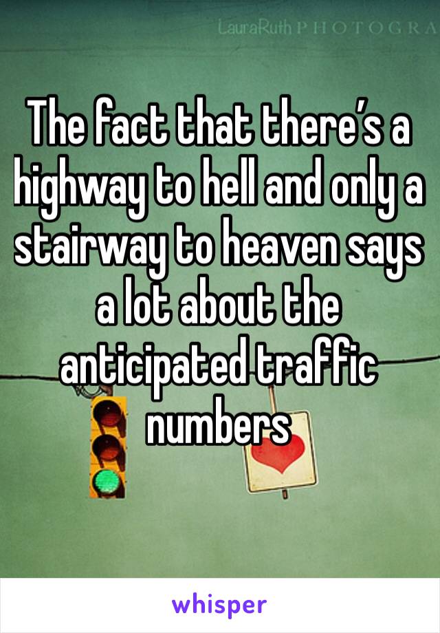 The fact that there’s a highway to hell and only a stairway to heaven says a lot about the anticipated traffic numbers 