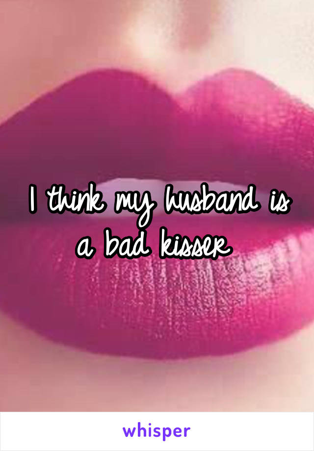 I think my husband is a bad kisser 