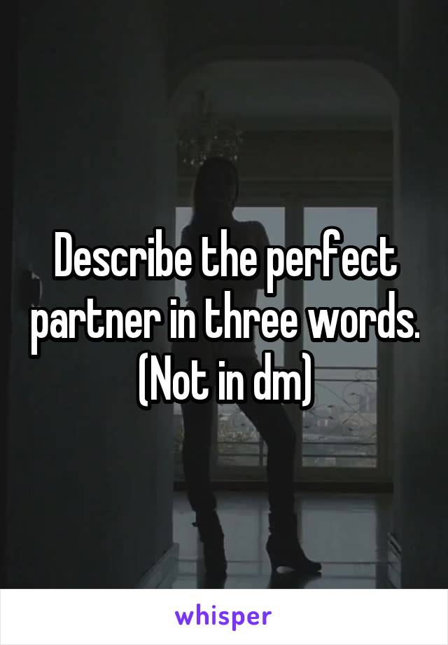 Describe the perfect partner in three words.
(Not in dm)