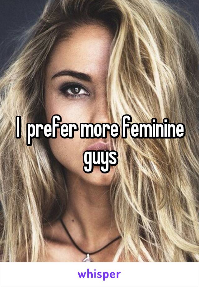 I  prefer more feminine guys