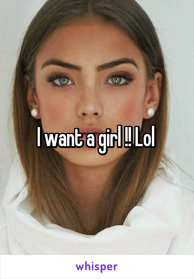 I want a girl !! Lol 
