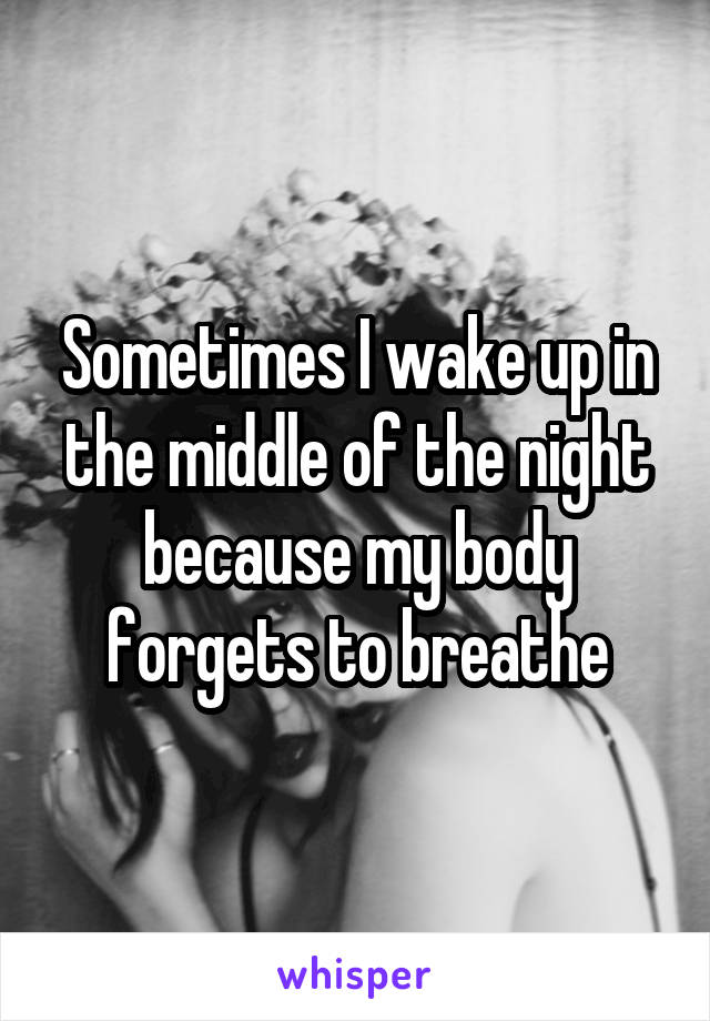 Sometimes I wake up in the middle of the night because my body forgets to breathe