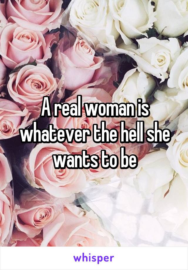 A real woman is whatever the hell she wants to be