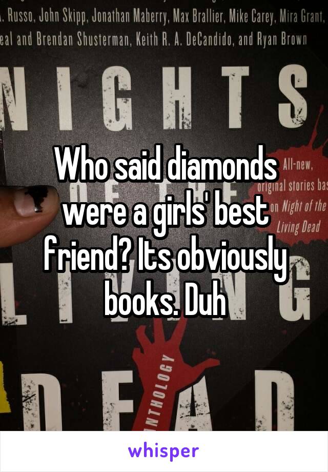 Who said diamonds were a girls' best friend? Its obviously books. Duh