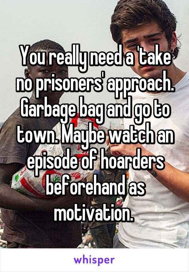You really need a 'take no prisoners' approach. Garbage bag and go to town. Maybe watch an episode of hoarders beforehand as motivation. 