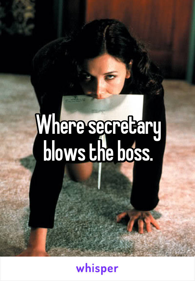 Where secretary blows the boss.
