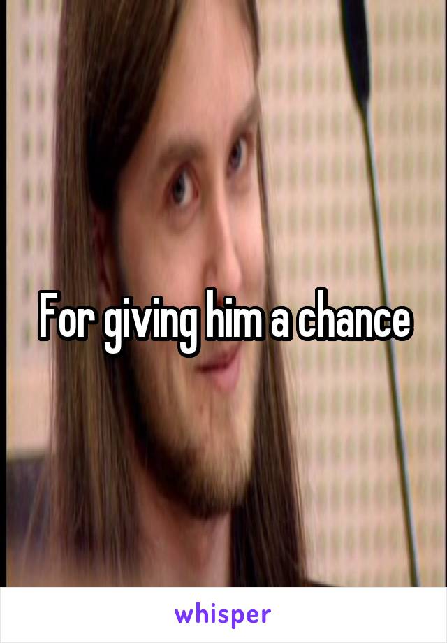 For giving him a chance
