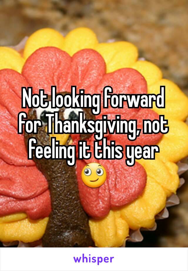 Not looking forward for Thanksgiving, not feeling it this year 🙄