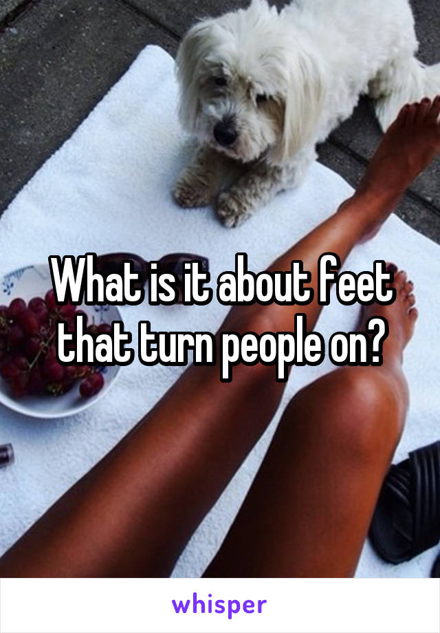 What is it about feet that turn people on?