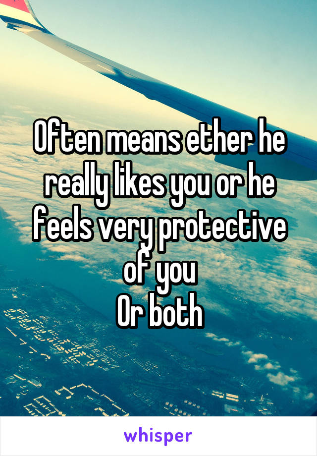 Often means ether he really likes you or he feels very protective of you
Or both