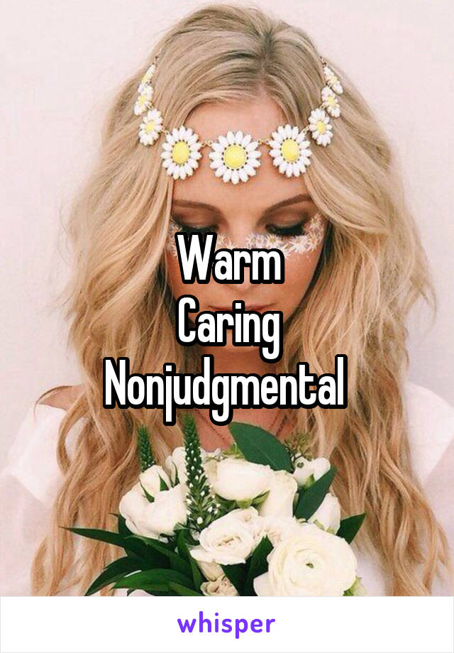 Warm
Caring
Nonjudgmental 