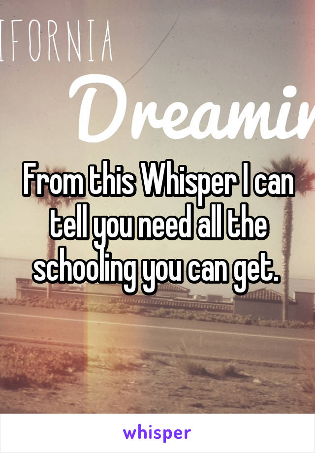 From this Whisper I can tell you need all the schooling you can get. 