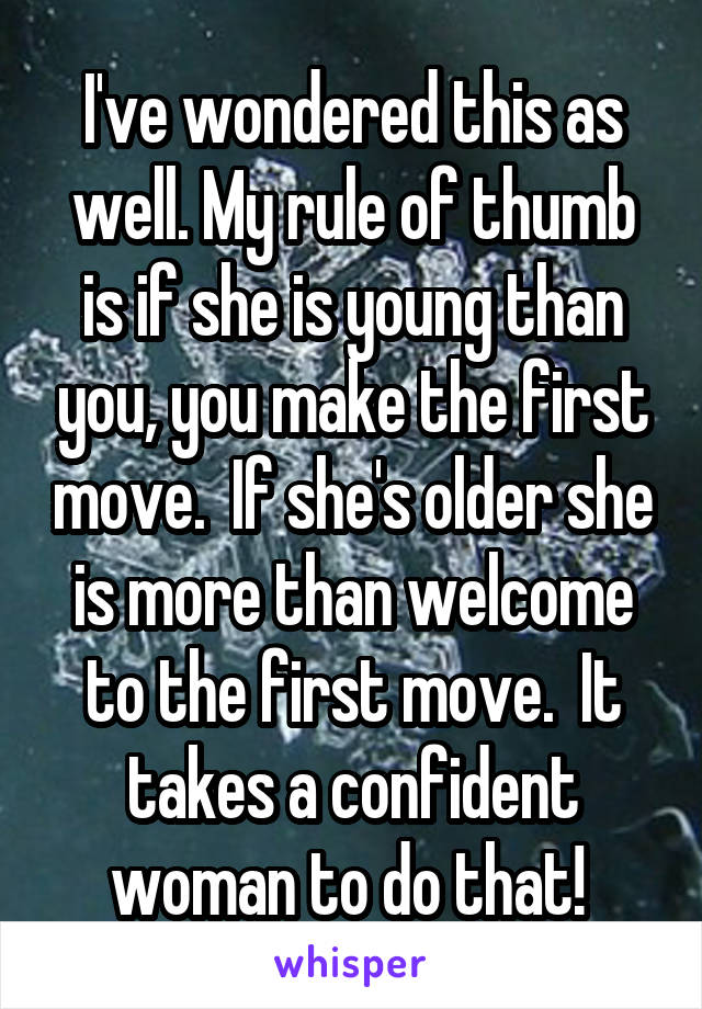 I've wondered this as well. My rule of thumb is if she is young than you, you make the first move.  If she's older she is more than welcome to the first move.  It takes a confident woman to do that! 