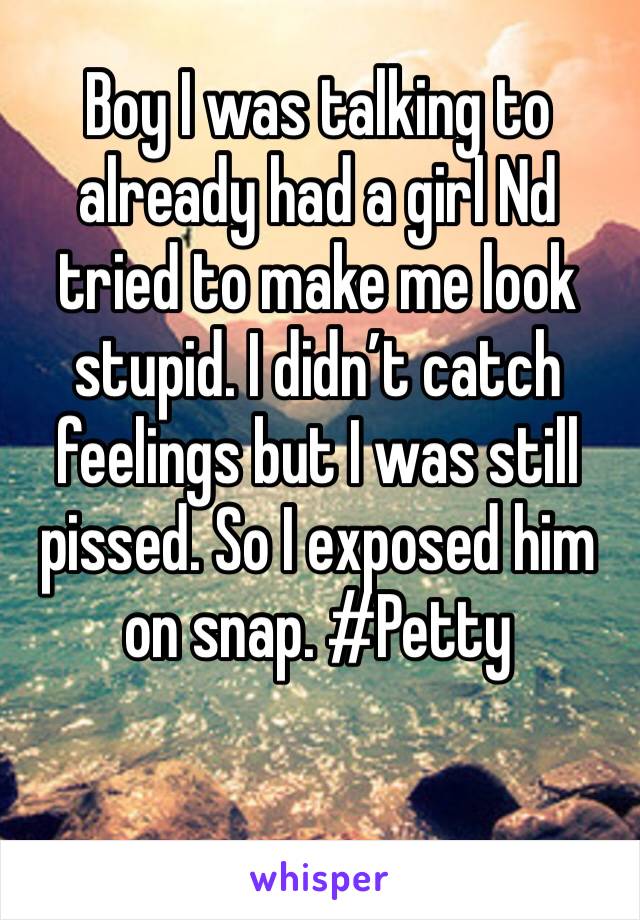 Boy I was talking to already had a girl Nd tried to make me look stupid. I didn’t catch feelings but I was still pissed. So I exposed him on snap. #Petty 