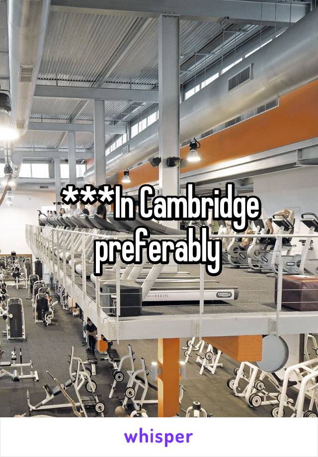 ***In Cambridge preferably 