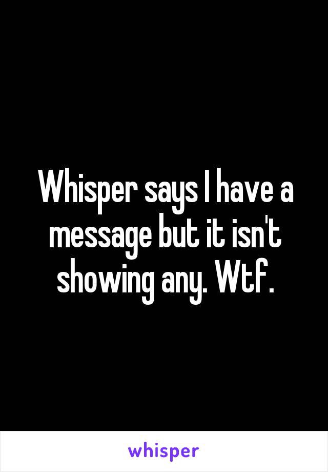 Whisper says I have a message but it isn't showing any. Wtf.