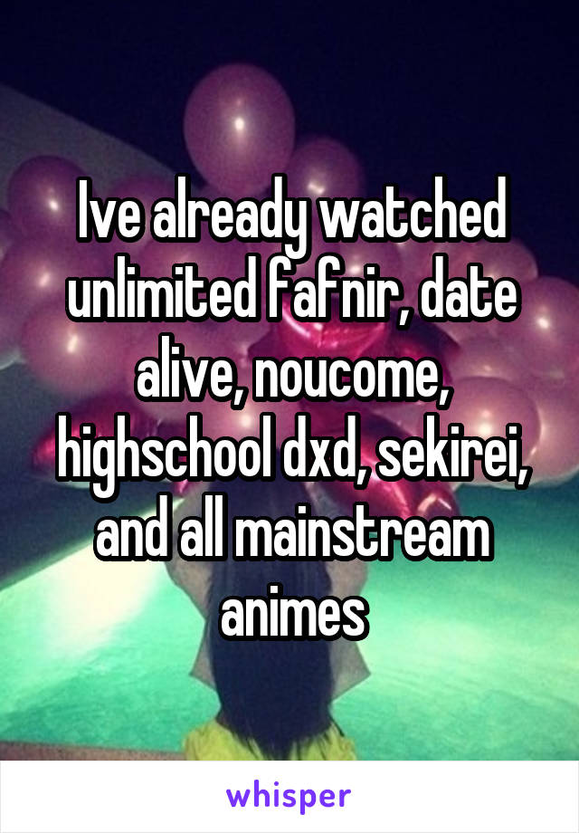 Ive already watched unlimited fafnir, date alive, noucome, highschool dxd, sekirei, and all mainstream animes