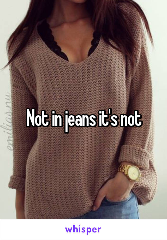 Not in jeans it's not