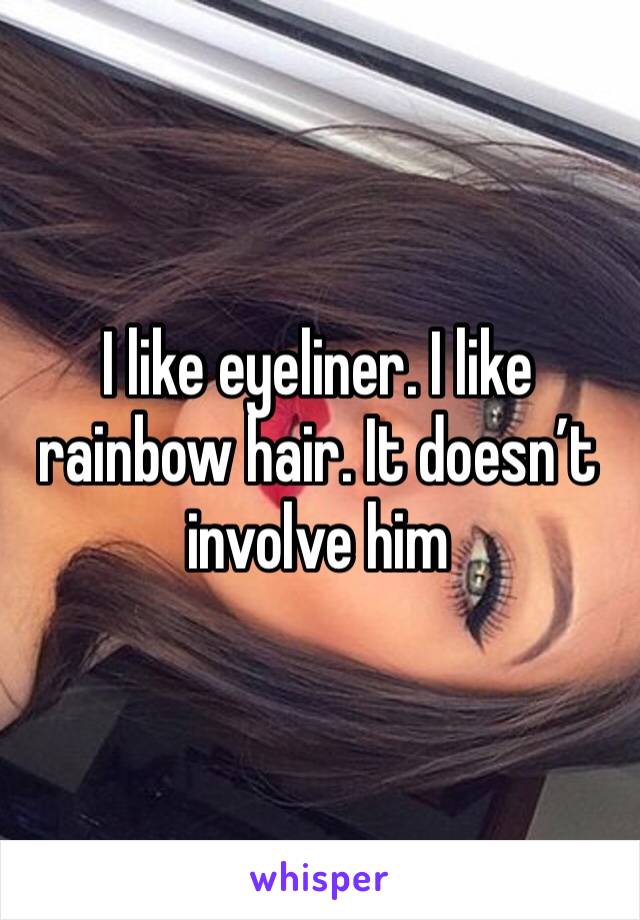 I like eyeliner. I like rainbow hair. It doesn’t involve him