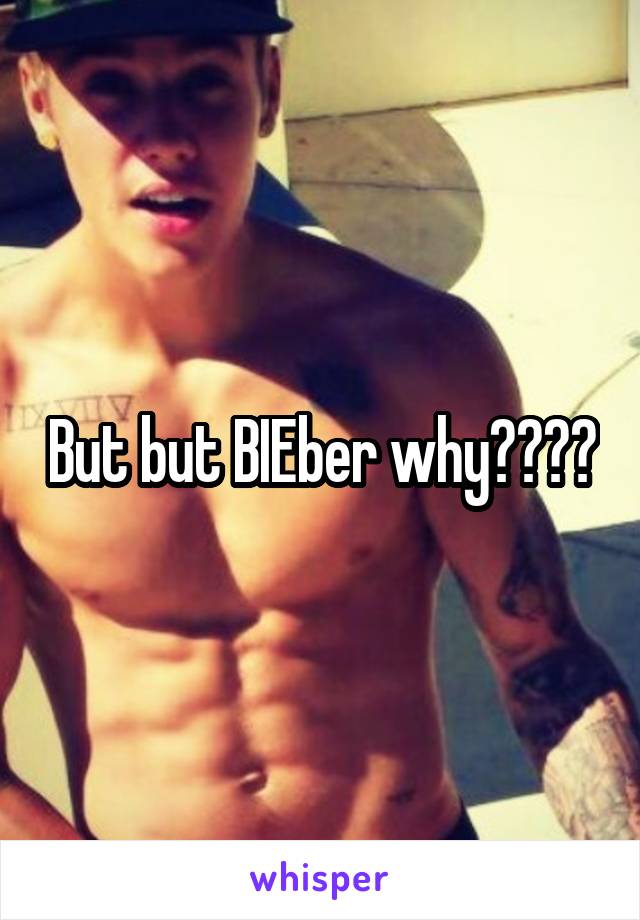 But but BIEber why????