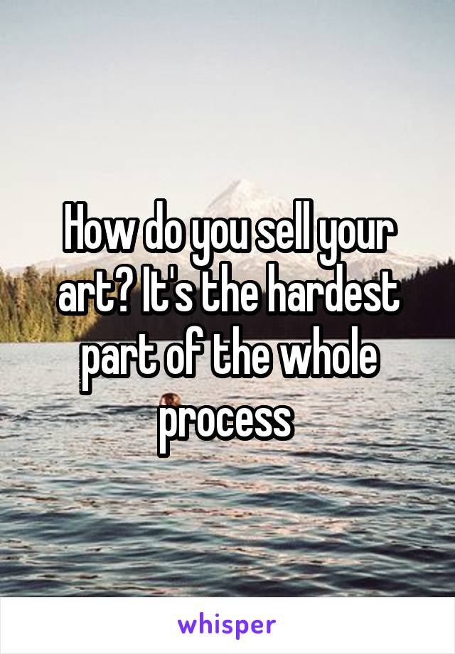 How do you sell your art? It's the hardest part of the whole process 