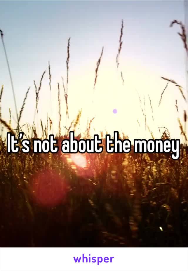 It’s not about the money 