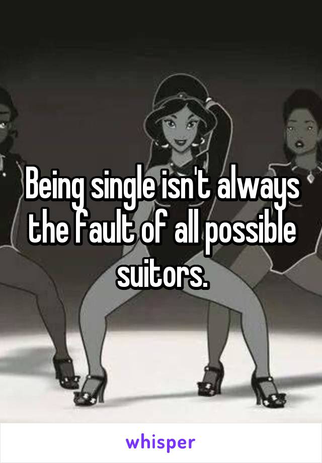 Being single isn't always the fault of all possible suitors.