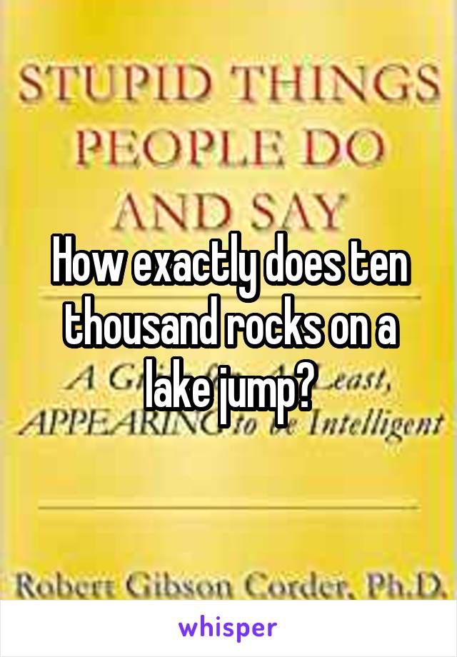 How exactly does ten thousand rocks on a lake jump?