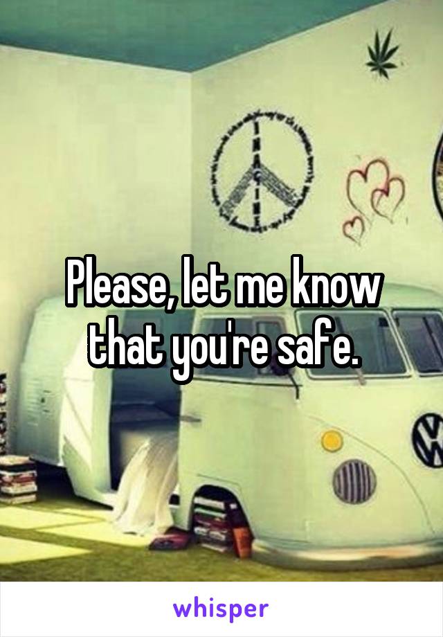 Please, let me know that you're safe.