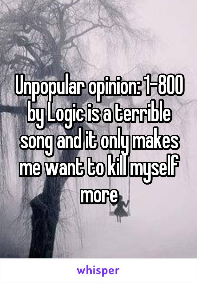 Unpopular opinion: 1-800 by Logic is a terrible song and it only makes me want to kill myself more