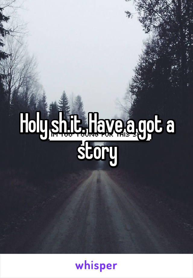 Holy sh.it. Have a got a story