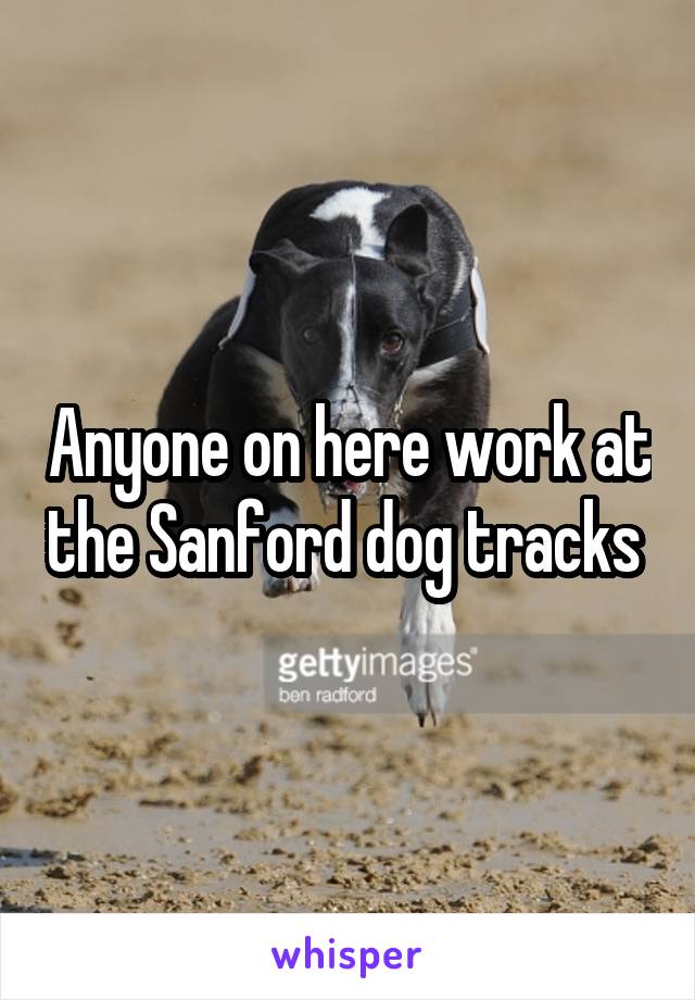 Anyone on here work at the Sanford dog tracks 