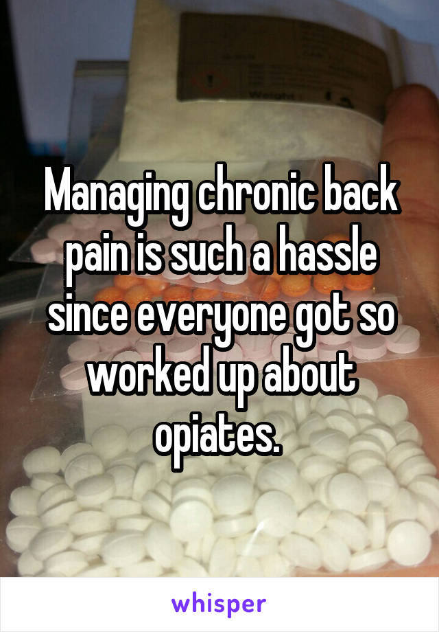 Managing chronic back pain is such a hassle since everyone got so worked up about opiates. 