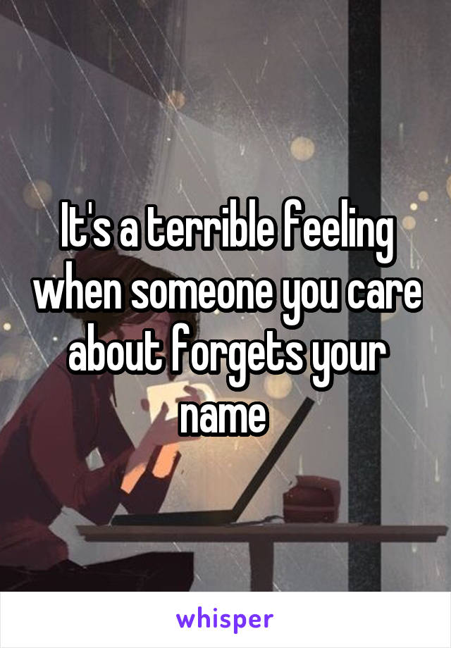 It's a terrible feeling when someone you care about forgets your name 