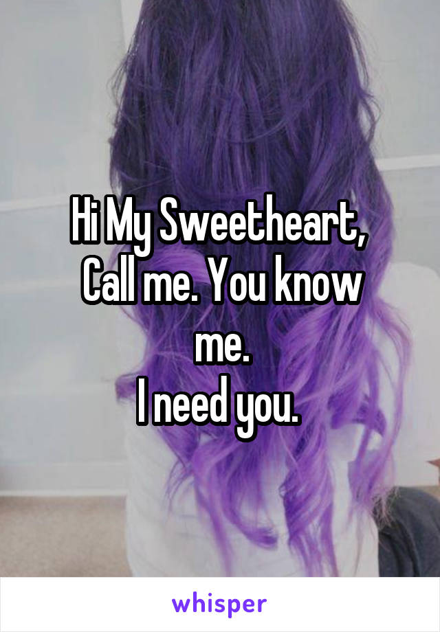 Hi My Sweetheart, 
Call me. You know
me.
I need you. 