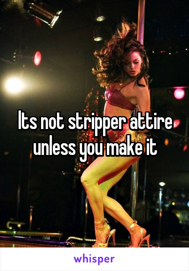Its not stripper attire unless you make it