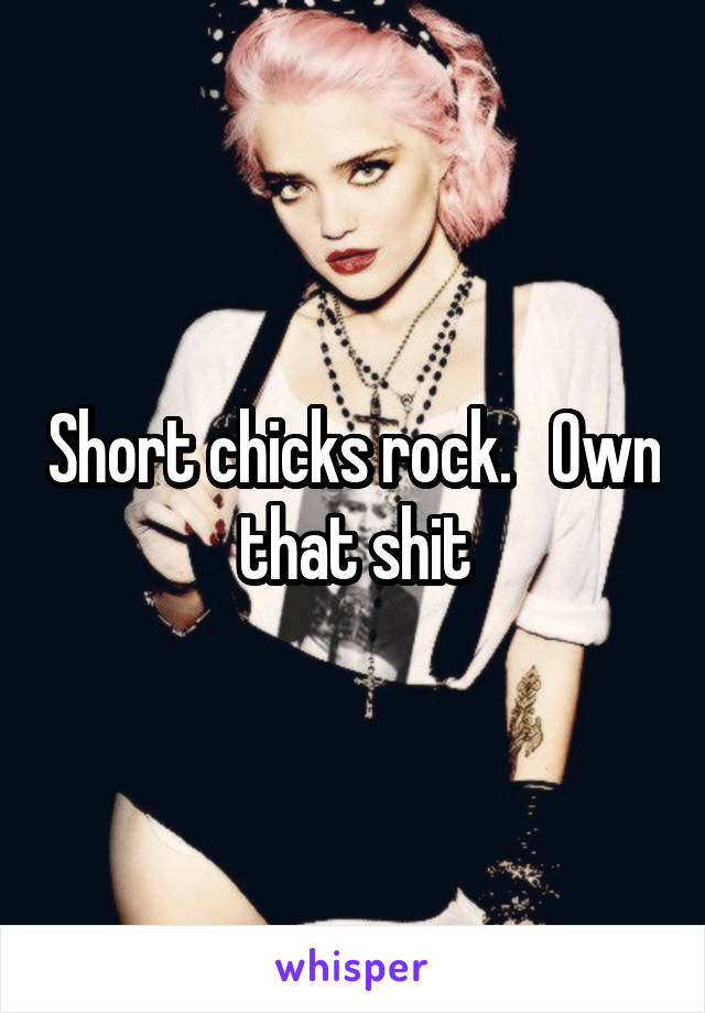 Short chicks rock.   Own that shit