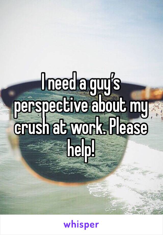 I need a guy’s perspective about my crush at work. Please help!