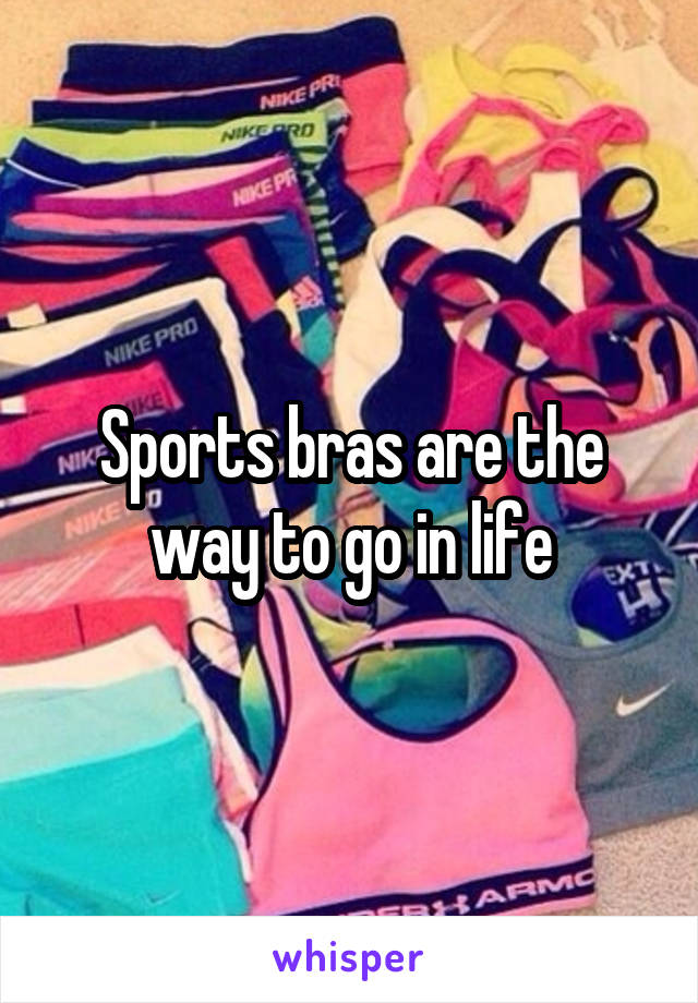 Sports bras are the way to go in life