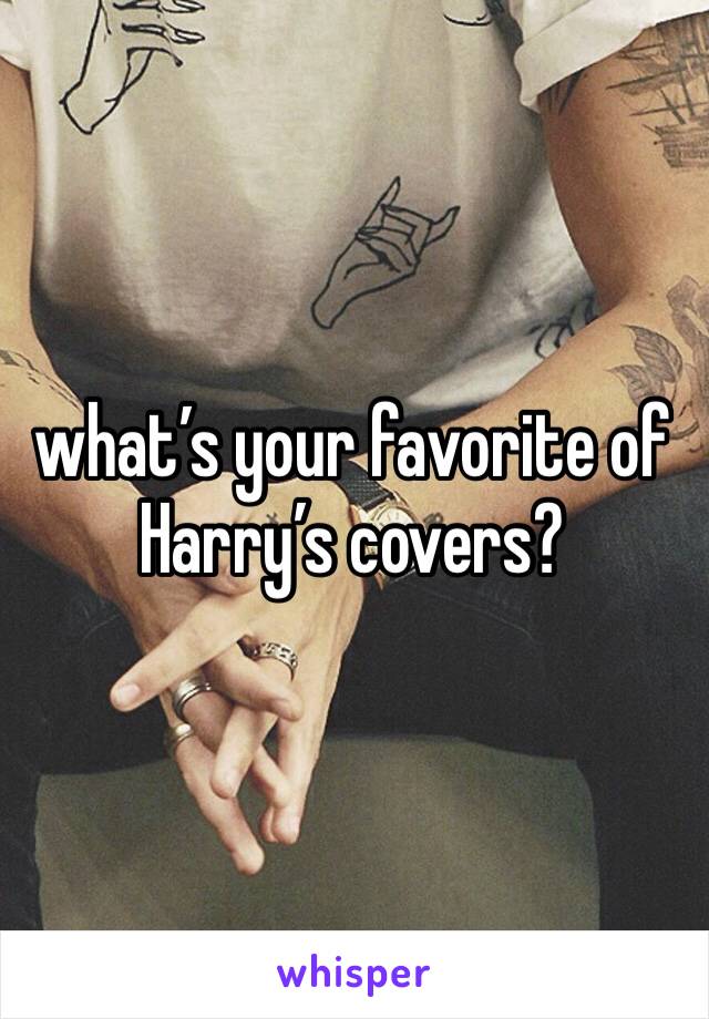 what’s your favorite of Harry’s covers?