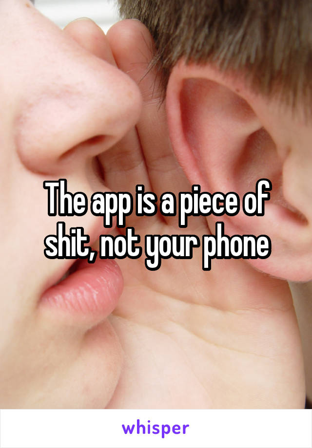 The app is a piece of shit, not your phone