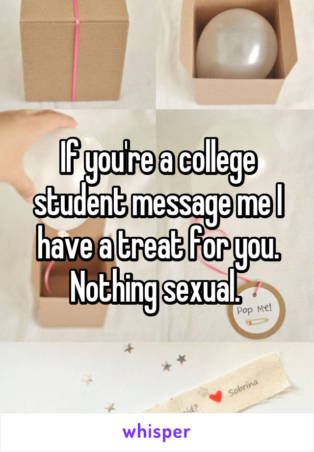 If you're a college student message me I have a treat for you. Nothing sexual. 