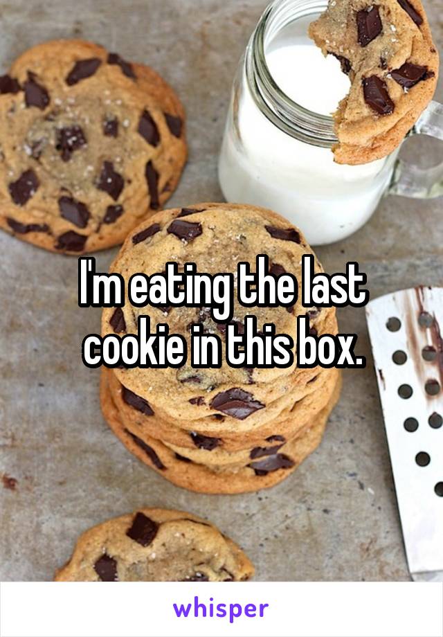 I'm eating the last cookie in this box.