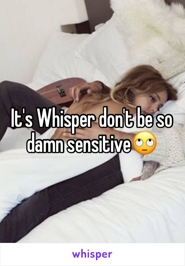 It's Whisper don't be so damn sensitive🙄